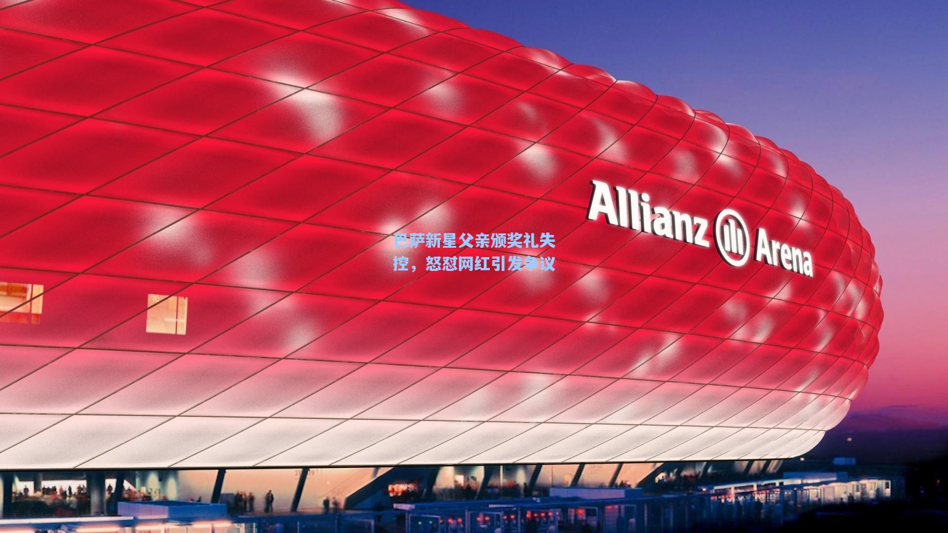 巴萨新星父亲颁奖礼失控，怒怼网红引发争议