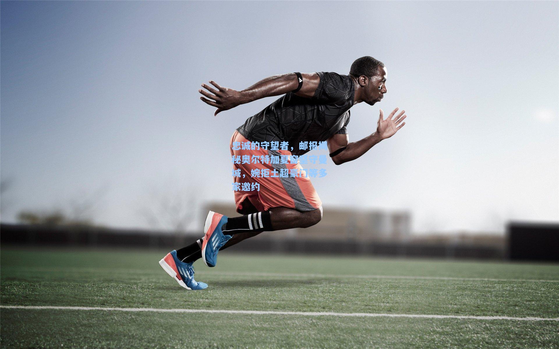 忠诚的守望者，邮报揭秘奥尔特加夏窗坚守曼城，婉拒土超豪门等多家邀约