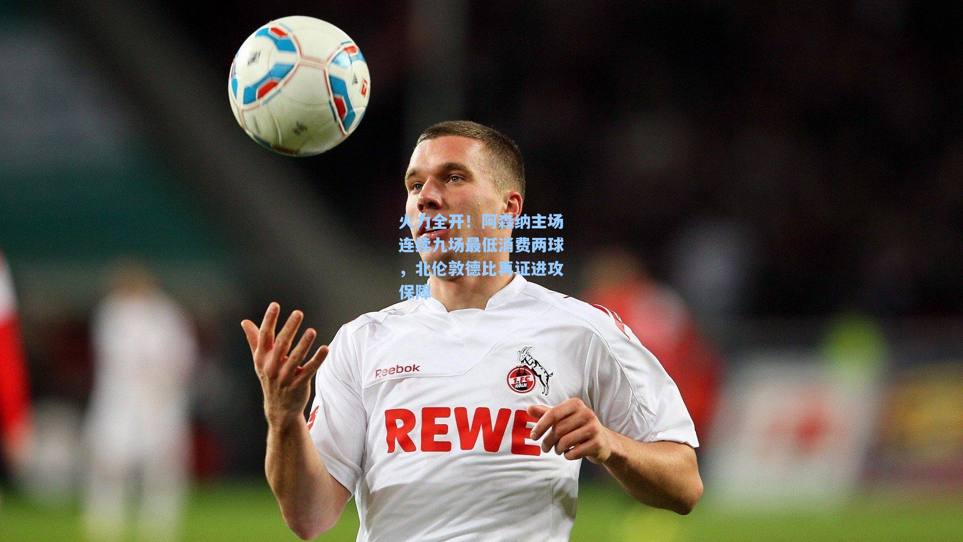 火力全开！阿森纳主场连续九场最低消费两球，北伦敦德比再证进攻保障