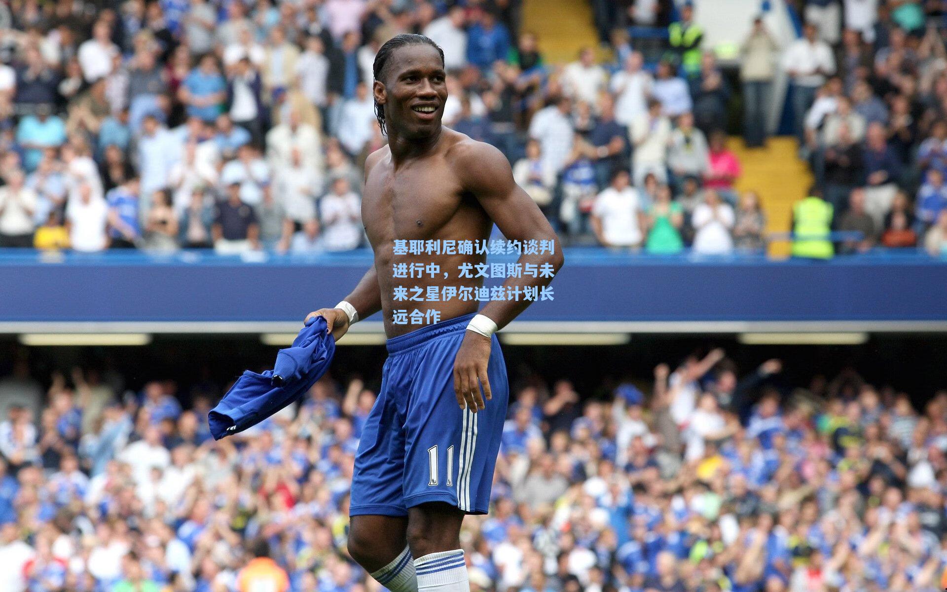 基耶利尼确认续约谈判进行中，尤文图斯与未来之星伊尔迪兹计划长远合作