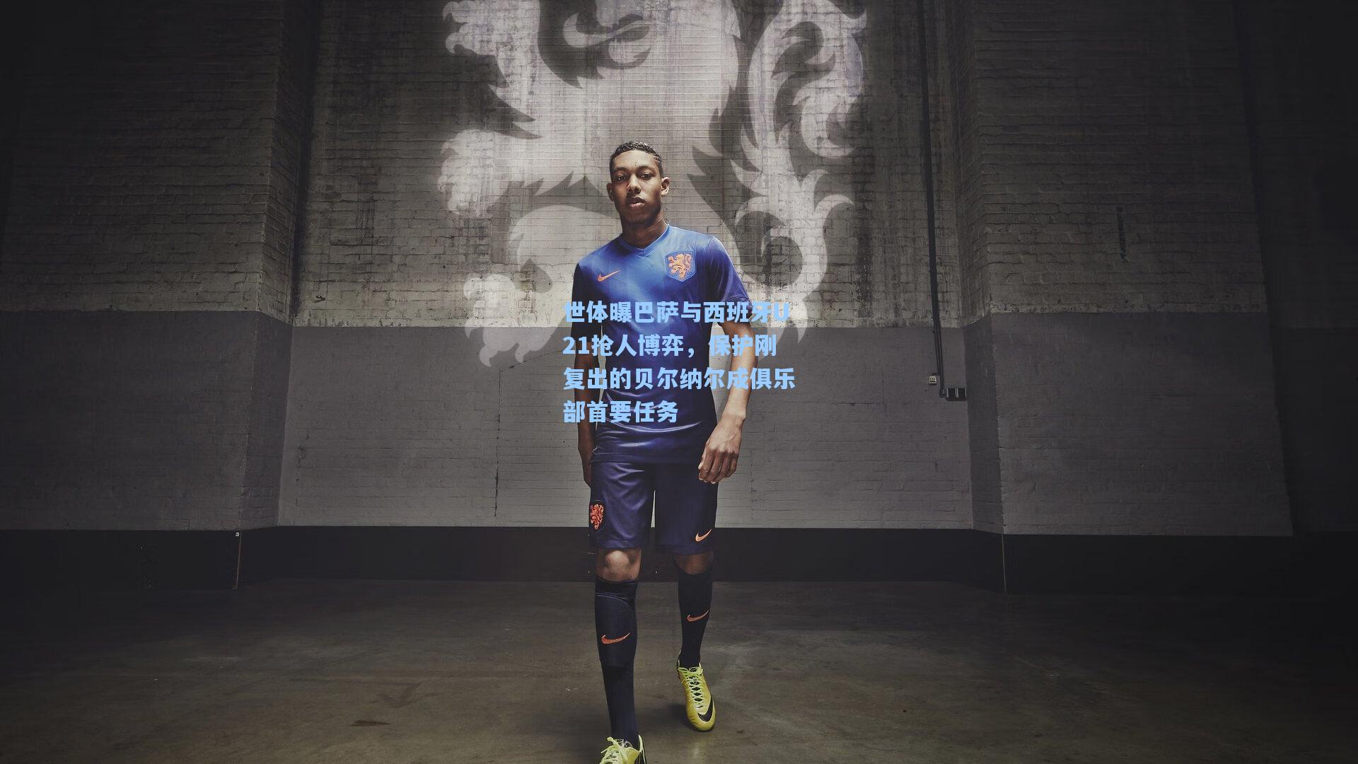 世体曝巴萨与西班牙U21抢人博弈，保护刚复出的贝尔纳尔成俱乐部首要任务