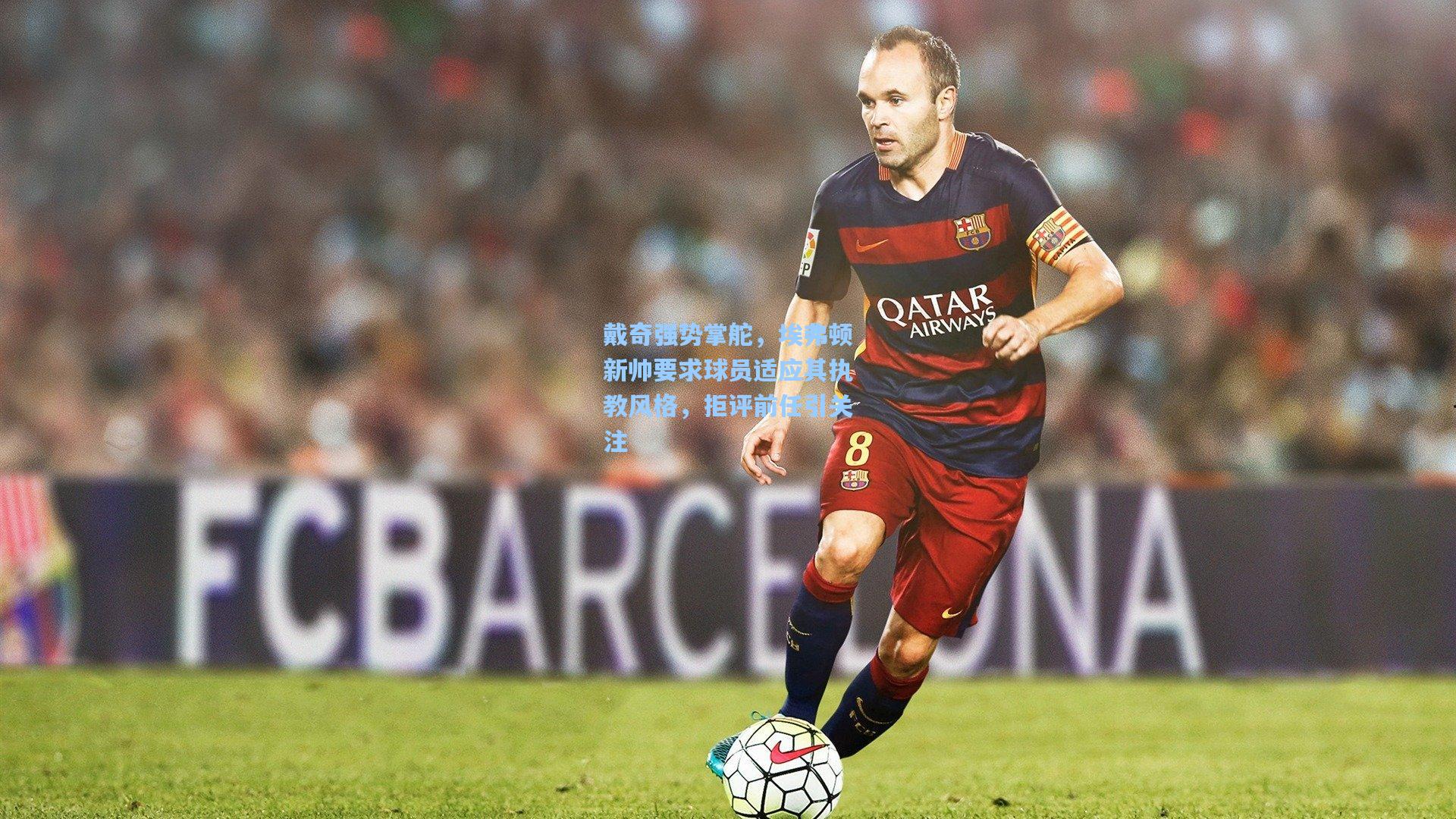 戴奇强势掌舵，埃弗顿新帅要求球员适应其执教风格，拒评前任引关注