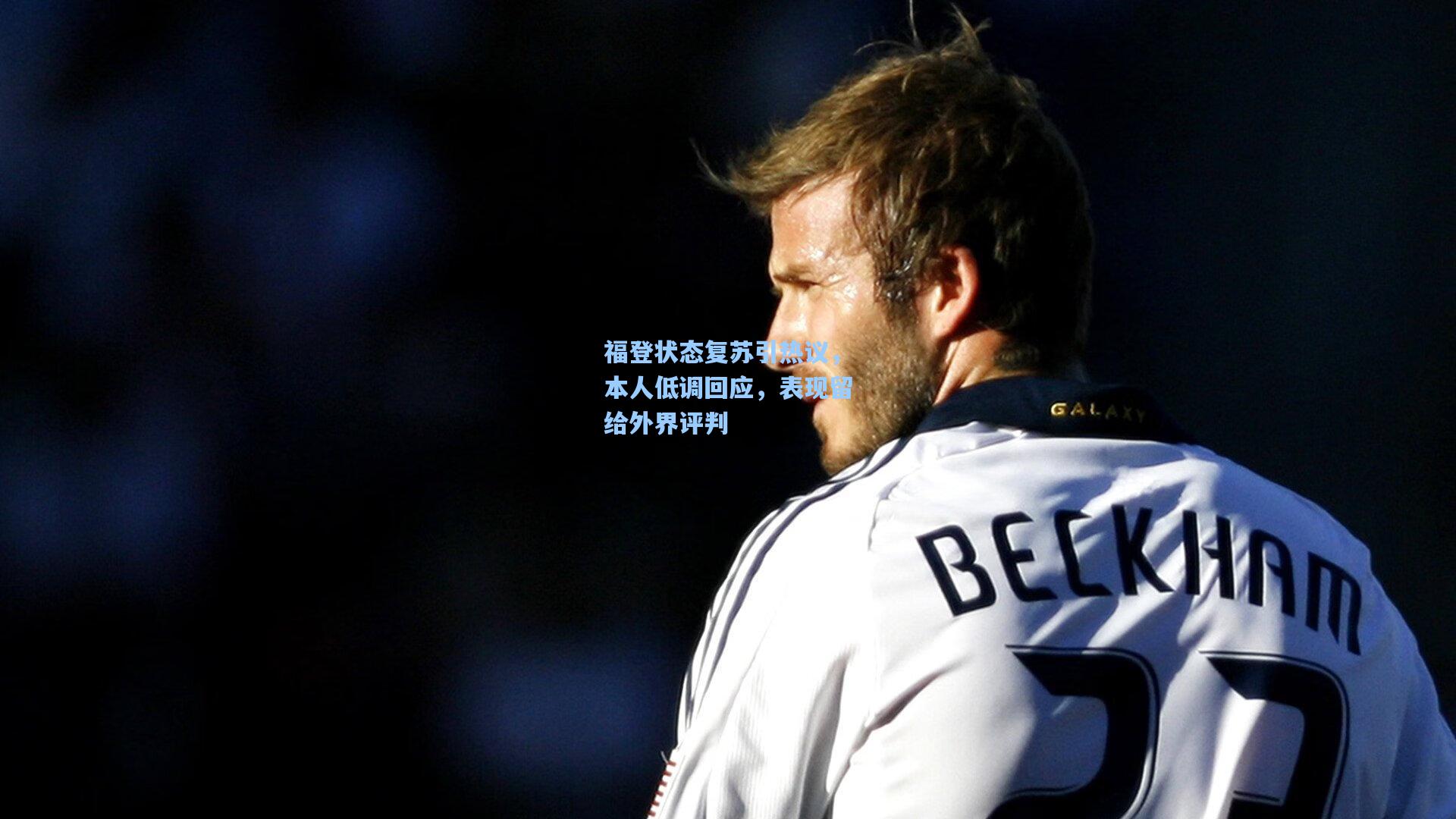 福登状态复苏引热议，本人低调回应，表现留给外界评判