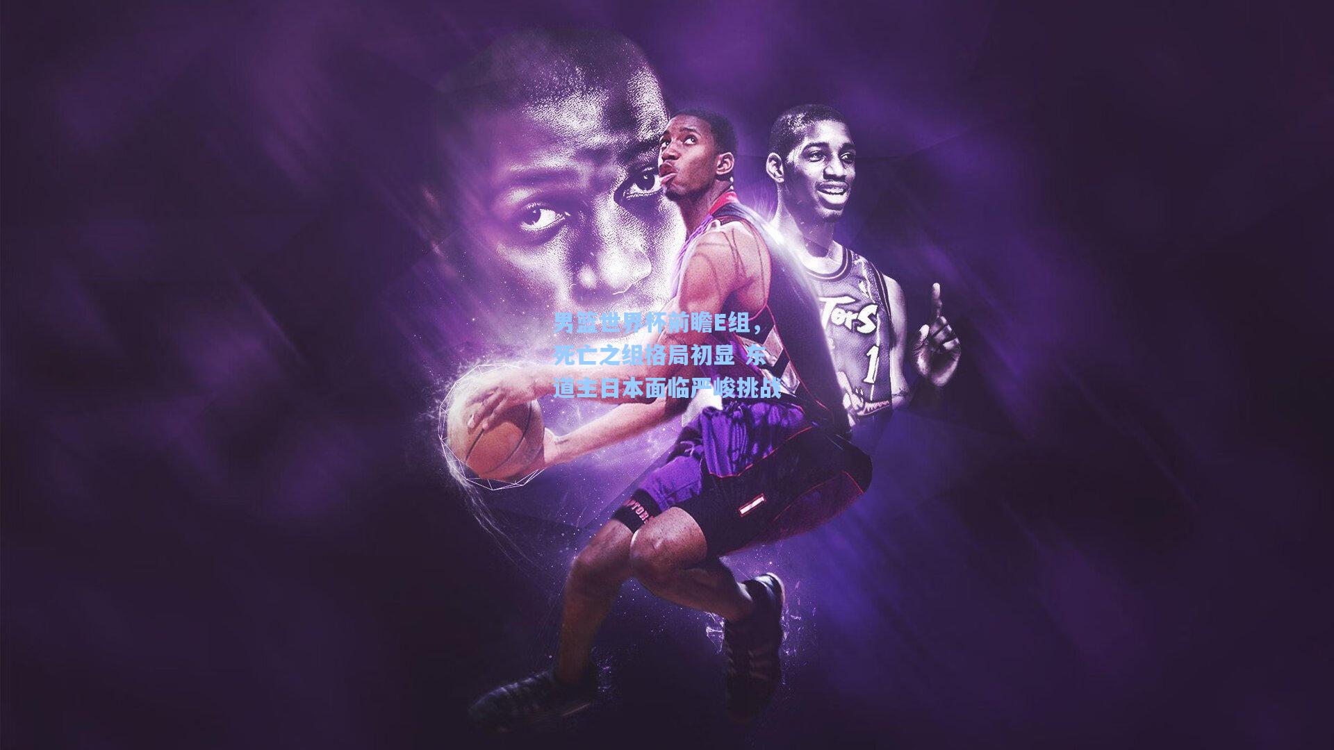 男篮世界杯前瞻E组，死亡之组格局初显 东道主日本面临严峻挑战