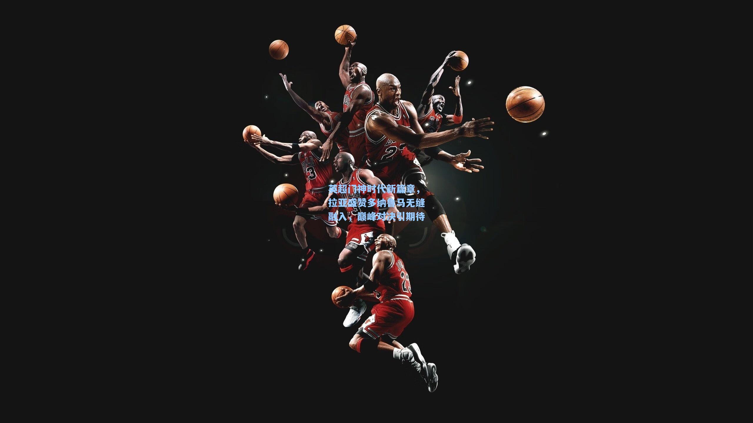 英超门神时代新篇章，拉亚盛赞多纳鲁马无缝融入，巅峰对决引期待